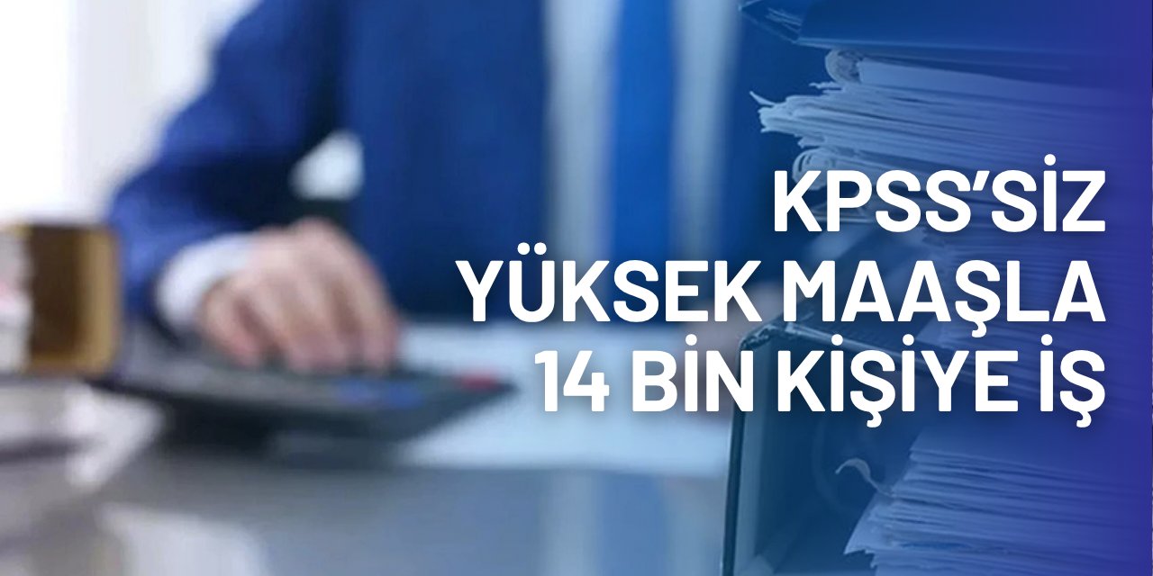 50-80 bin TL maaşla KPSS'siz 14 bin personel alımı