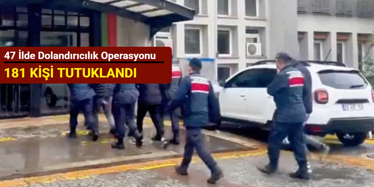 47 ilde dolandırıcılık operasyonu: 181 kişi tutuklandı