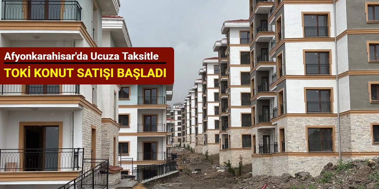 Afyonkarahisar'da ucuza taksitle Toki konut satışı başladı 2025