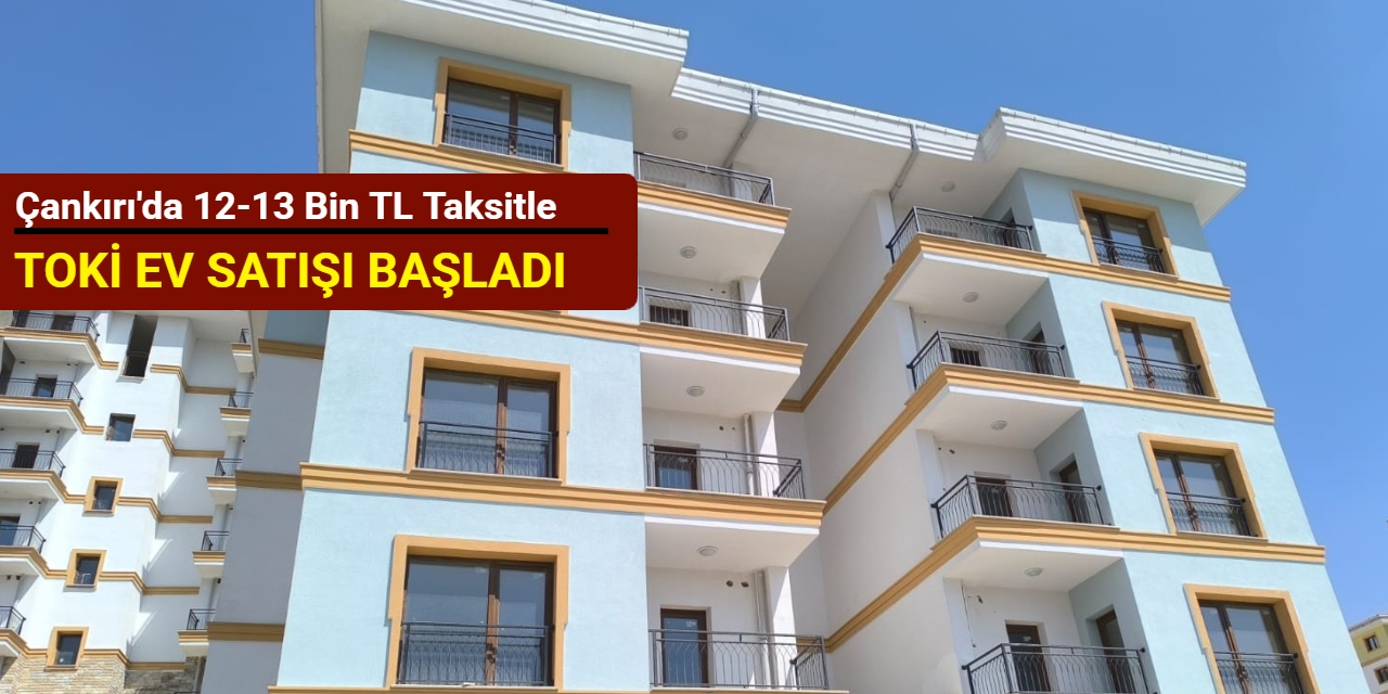 Çankırı'da 12-13 bin TL taksitle TOKİ ev satışı başladı 2025