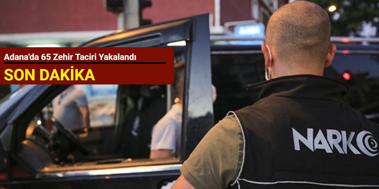 Adana'da 65 zehir taciri yakalandı