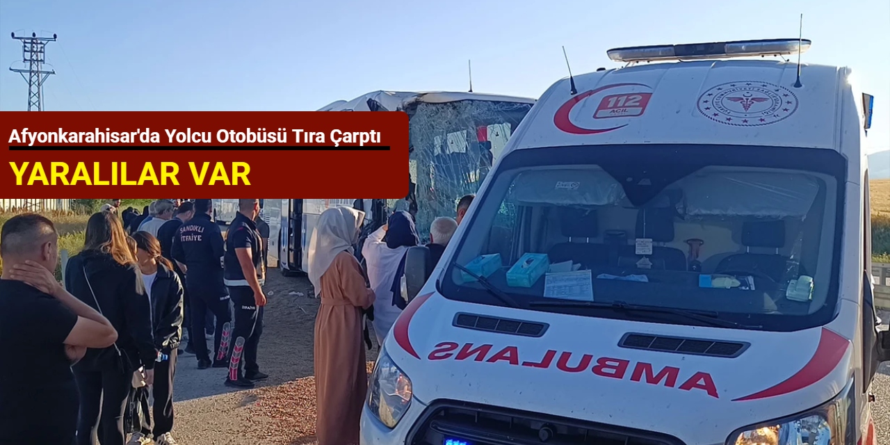 Afyonkarahisar'da yolcu otobüsü tıra çarptı: Yaralılara var