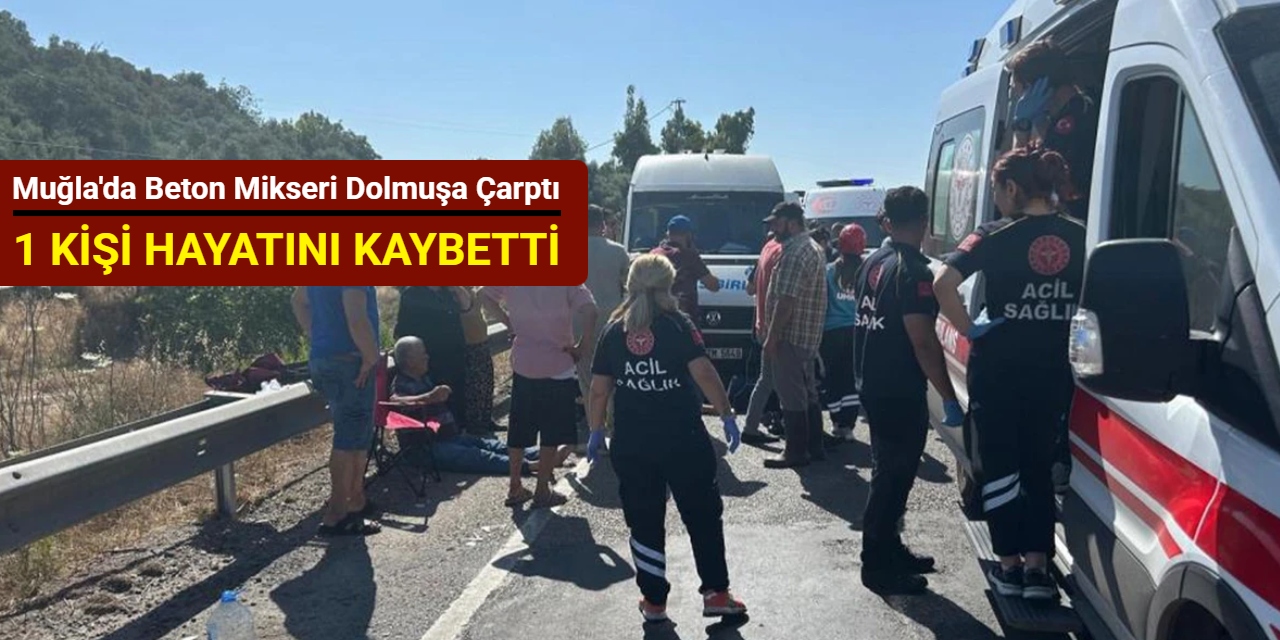 Muğla'da beton mikseri dolmuşa çarptı: 1 kişi hayatını kaybetti