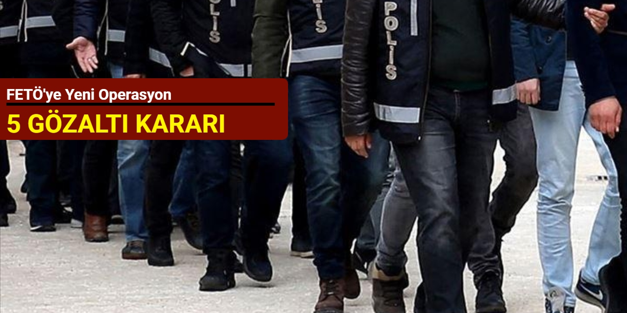 FETÖ'ye yeni operasyon: Beş gözaltı kararı