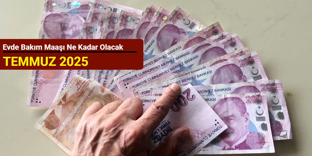 Evde bakım maaşı ne kadar olacak Temmuz 2025?