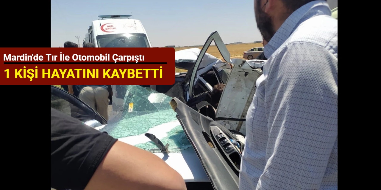 Mardin'de tır ile otomobil çarpıştı: 1 kişi hayatını kaybetti
