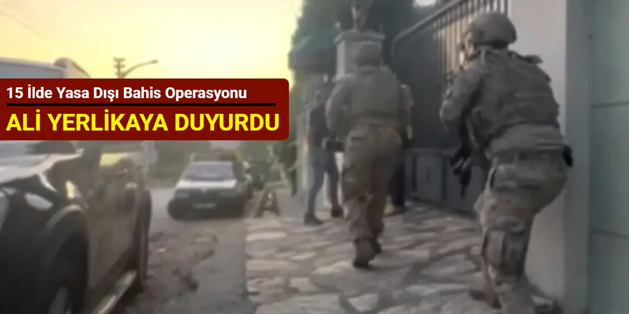 15 ilde yasa dışı bahis operasyonu: 1 milyar 132 milyon TL hesap hareketi tespit edildi