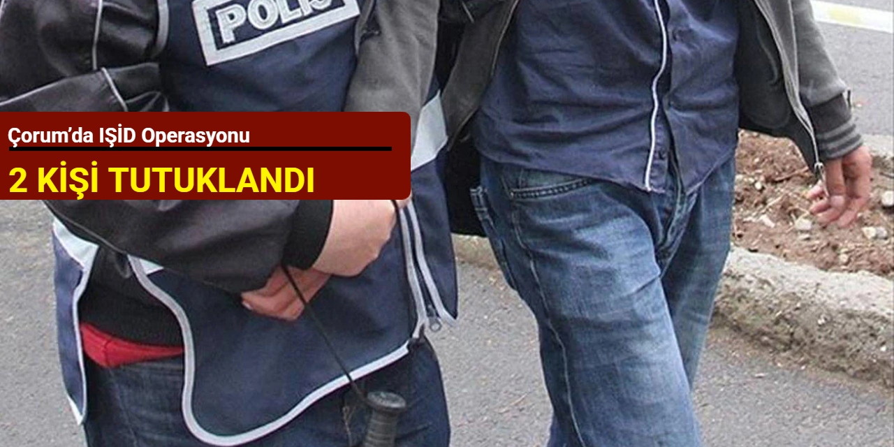 Çorum’da IŞİD operasyonu: 2 kişi tutuklandı