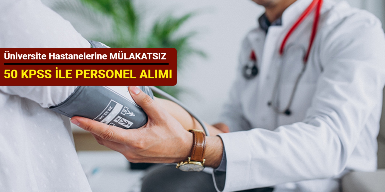 Mülakatsız: Üniversite hastanelerine en az 50 KPSS ile personel alımı başladı