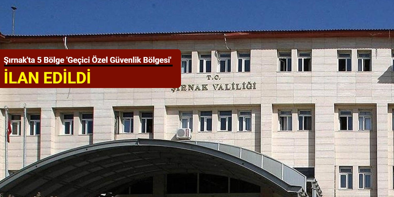 Şırnak'ta 5 bölge 'geçici özel güvenlik bölgesi' ilan edildi