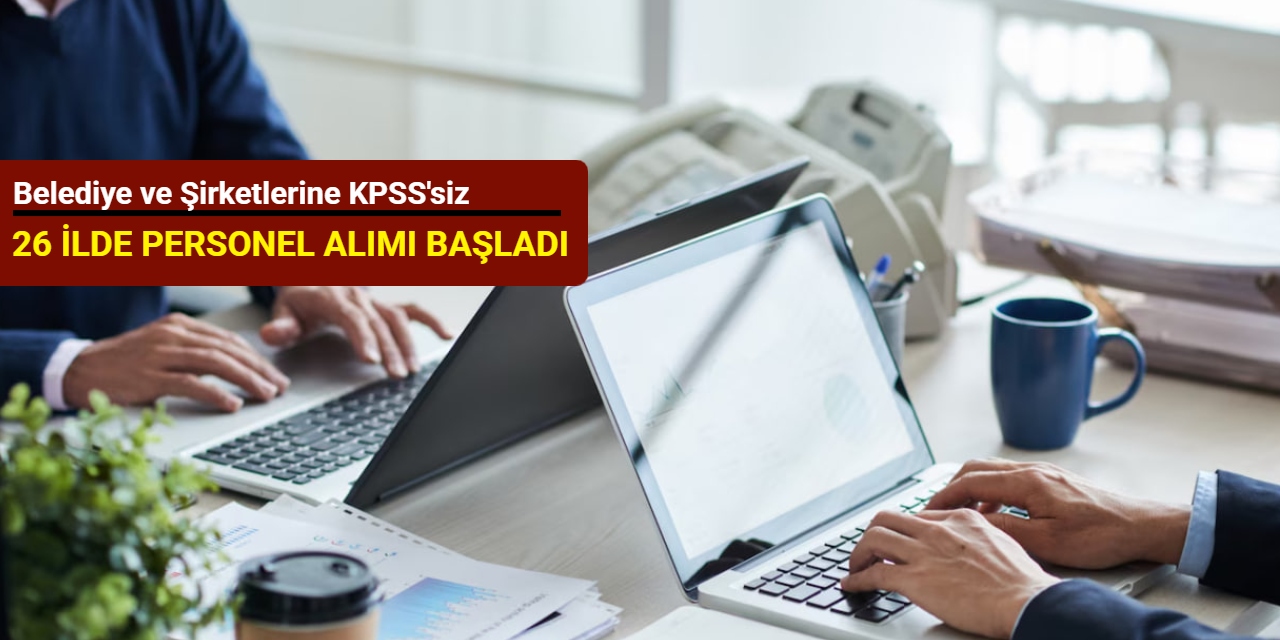 Belediye ve şirketlerine KPSS'siz 26 ilde personel alımı başladı (büro personeli, güvenlik, işçi, aşçı)