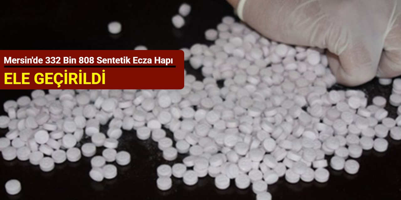 Mersin'de 332 bin 808 sentetik ecza hapı ele geçirildi