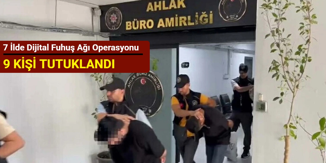 7 ilde dijital fuhuş ağı operasyonu: 9 kişi tutuklandı