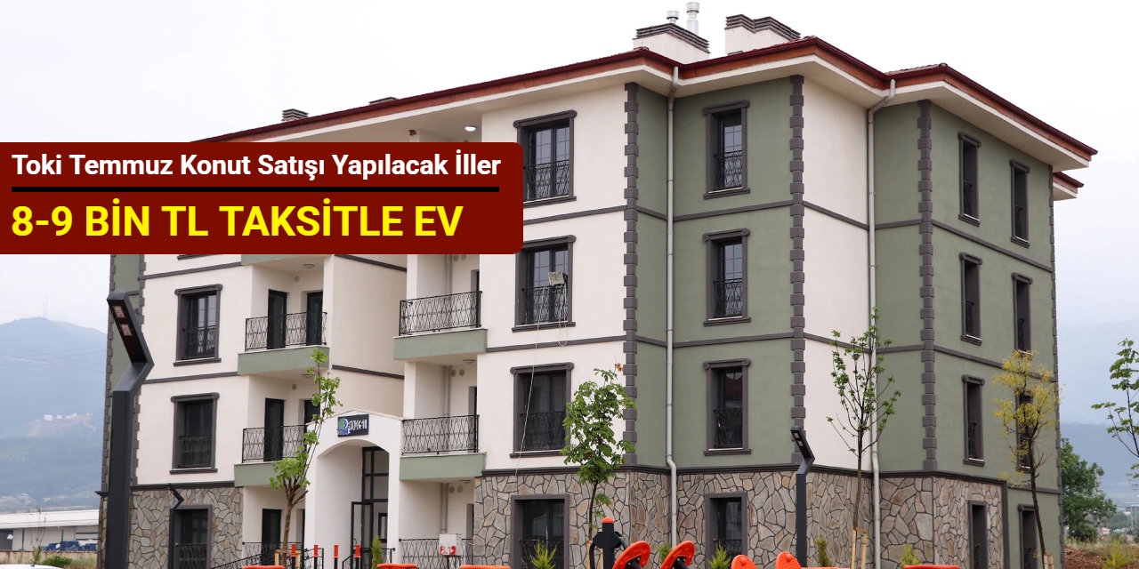 Toki Temmuz 2025 konut satışı yapılacak illeri duyurdu: 8-9 bin TL taksitle konut satışı yapılacak