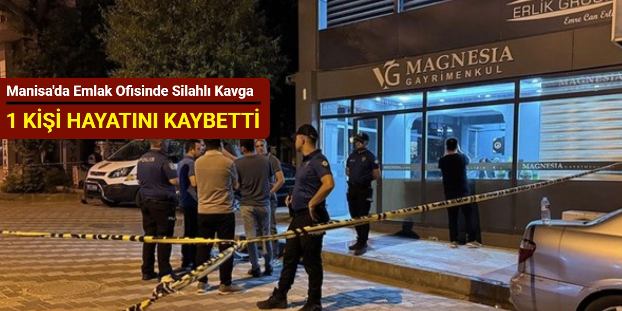 Manisa'da emlak ofisinde silahlı kavga: 1 kişi hayatını kaybetti