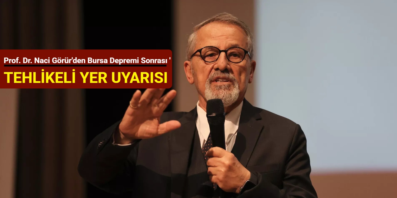 Prof. Dr. Naci Görür'den Bursa depremi sonrası 'tehlikeli yer' uyarısı