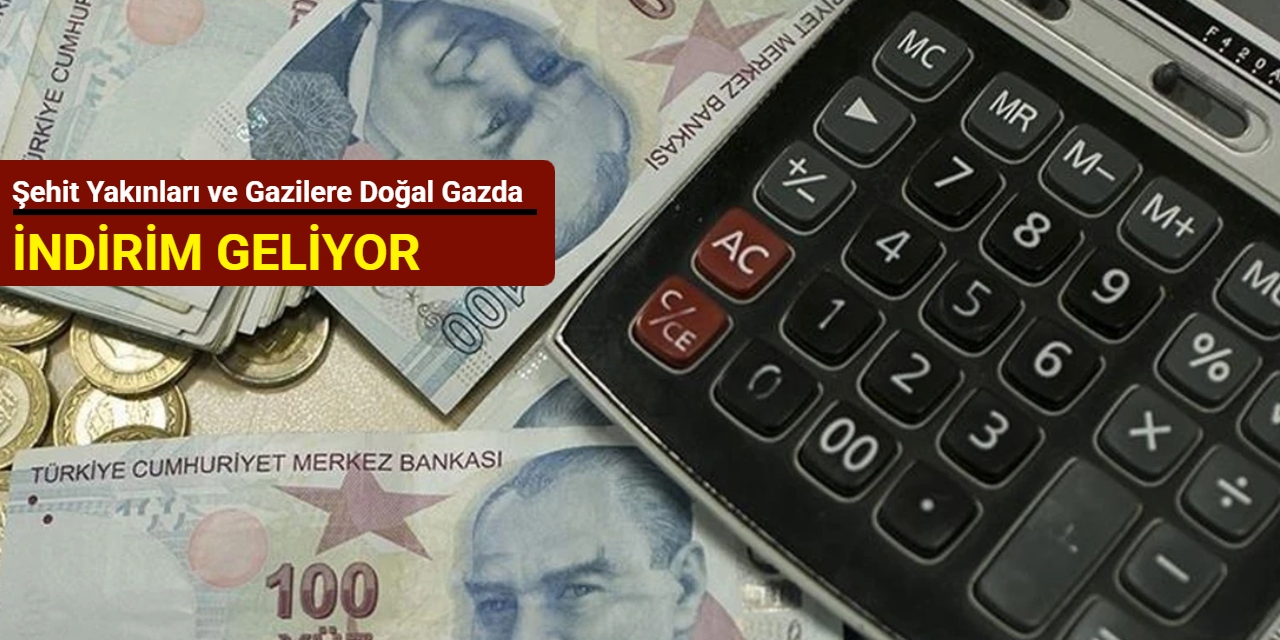 Şehit yakınları ve gazilere doğal gazda indirim geliyor