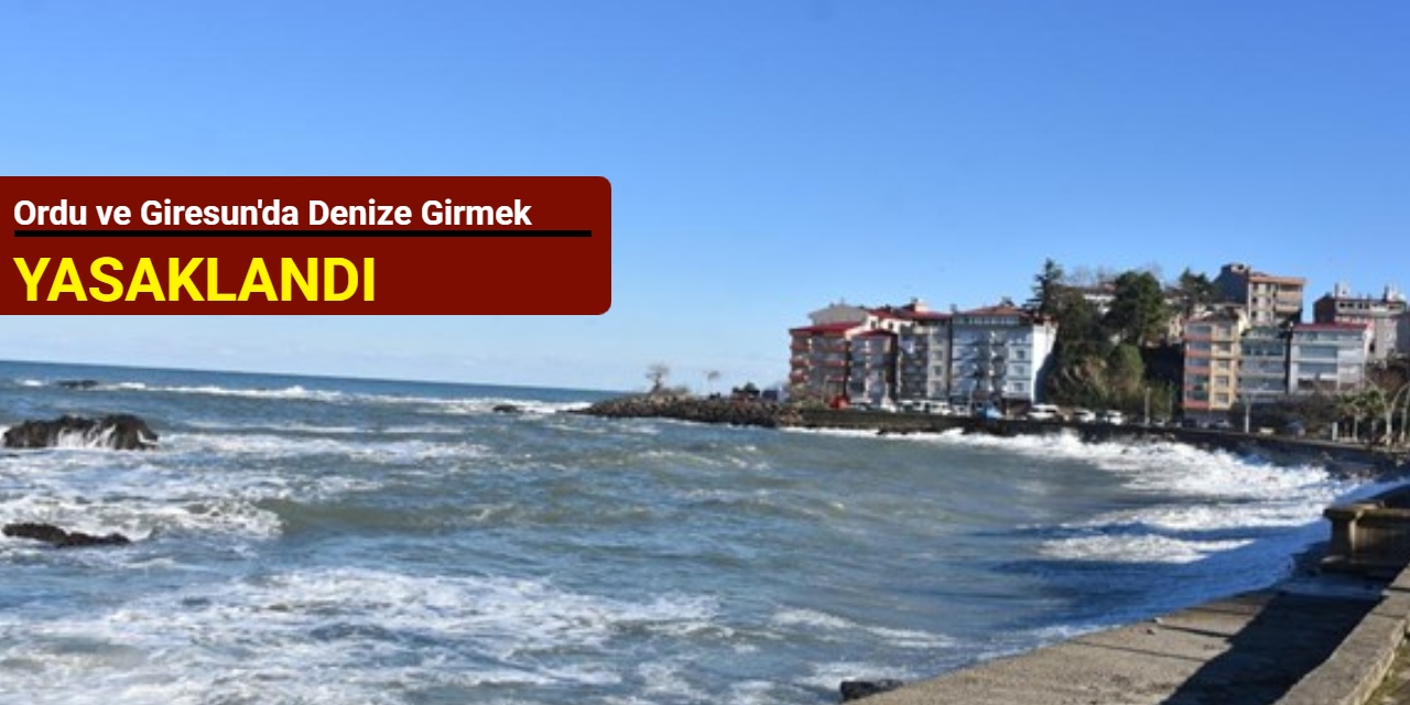Ordu ve Giresun'da denize girmek yasaklandı