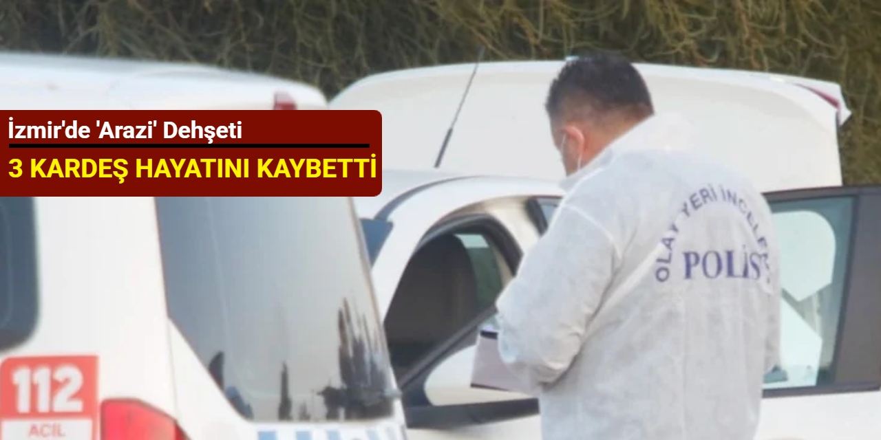 İzmir'de 'arazi' dehşeti: 3 kardeş hayatını kaybetti
