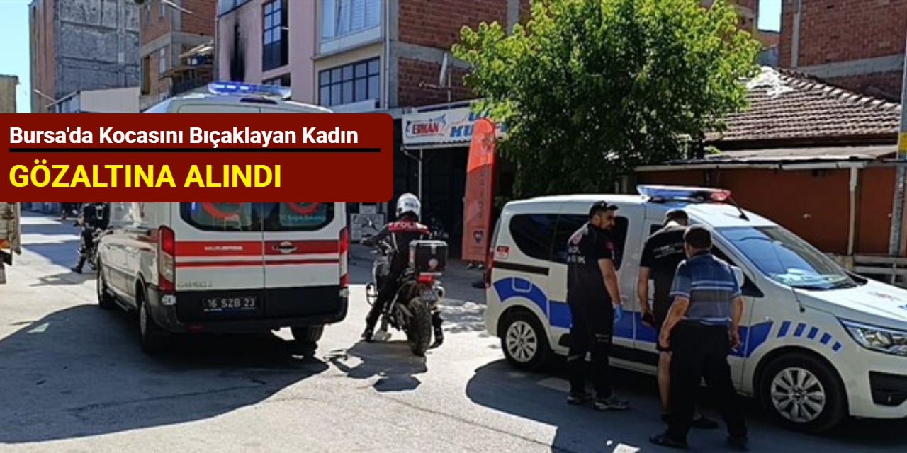 Bursa'da kocasını bıçaklayan kadın gözaltına alındı