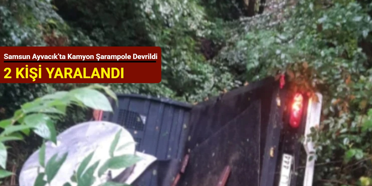 Samsun Ayvacık’ta kamyon şarampole devrildi: 2 kişi yaralandı