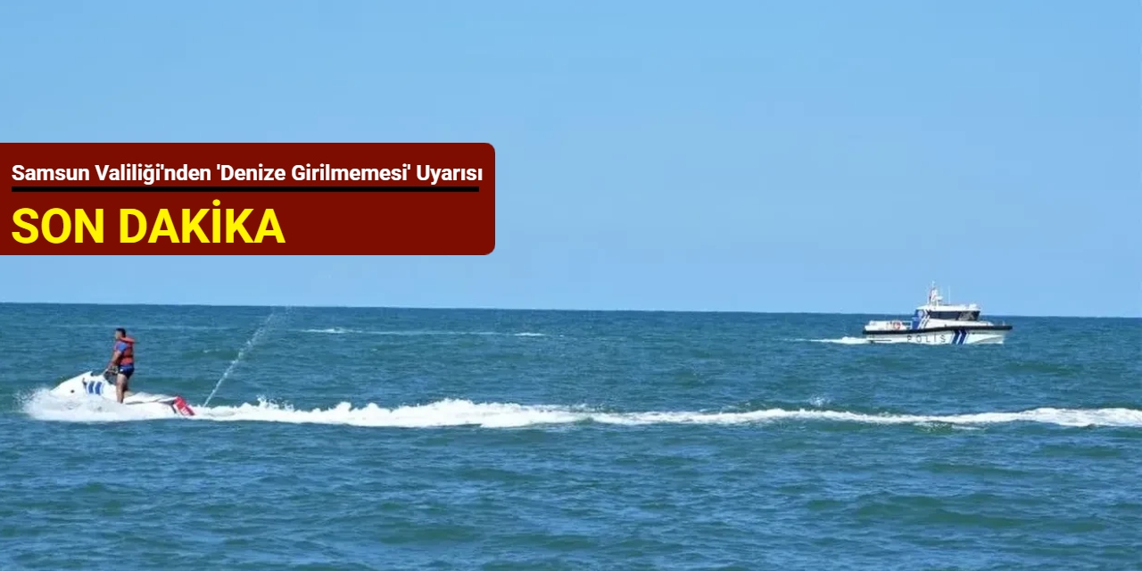 Samsun Valiliği'nden 'denize girilmemesi' uyarısı