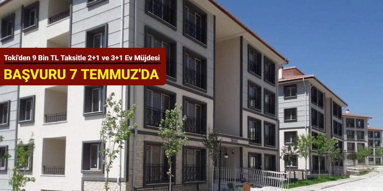 2+1 ve 3+1 ev müjdesi: 9 bin TL taksitle konut satışı 7 Temmuz'da başlıyor 2025