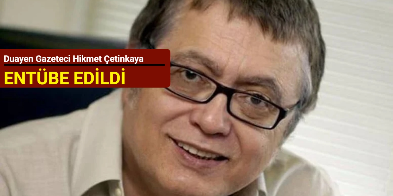 Duayen gazeteci Hikmet Çetinkaya entübe edildi