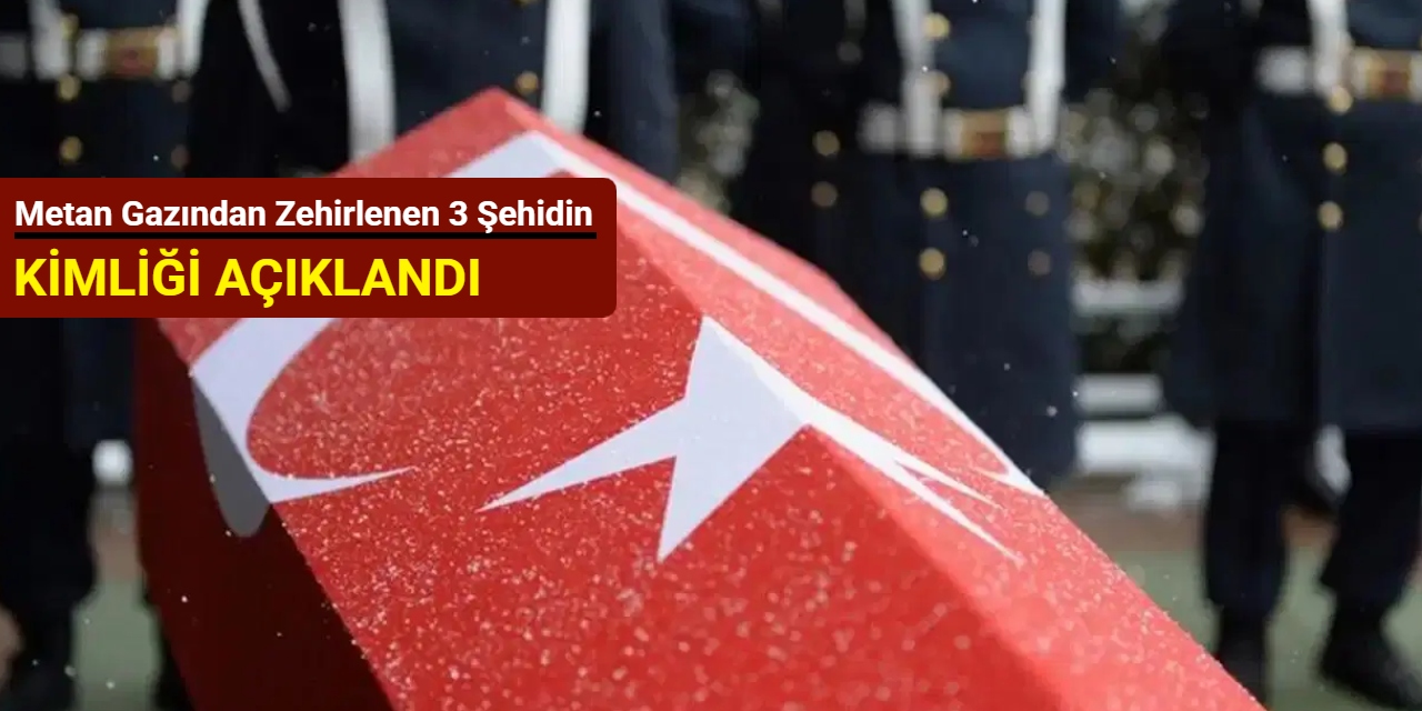 Metan gazından zehirlenen 3 şehidin kimliği açıklandı