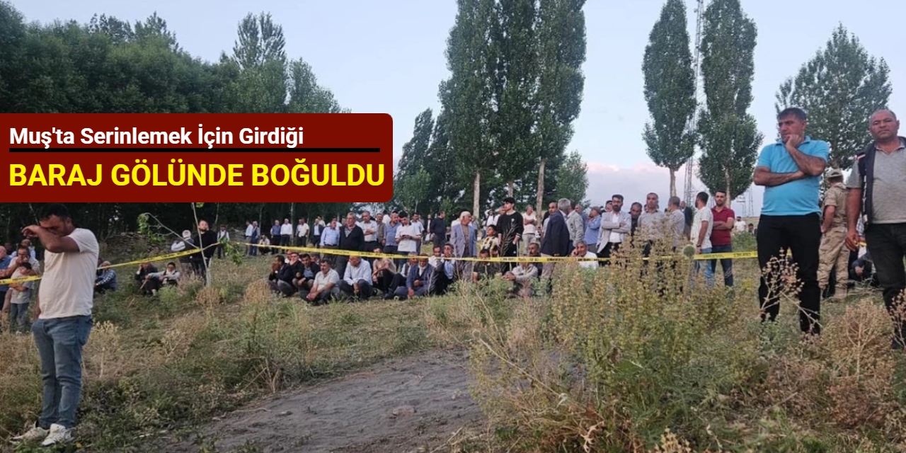 Muş'ta serinlemek için girdiği baraj gölünde boğuldu