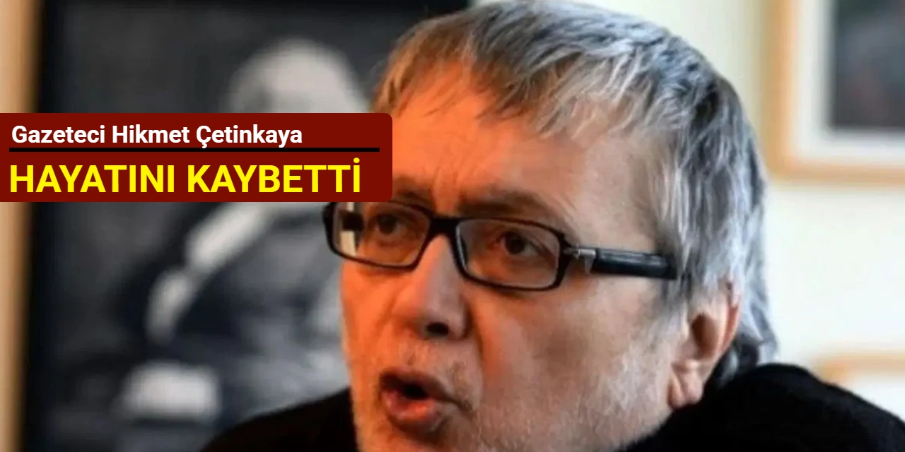 Gazeteci Hikmet Çetinkaya hayatını kaybetti