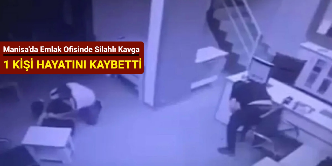 Manisa'da emlak ofisinde silahlı kavga: 1 kişi hayatını kaybetti