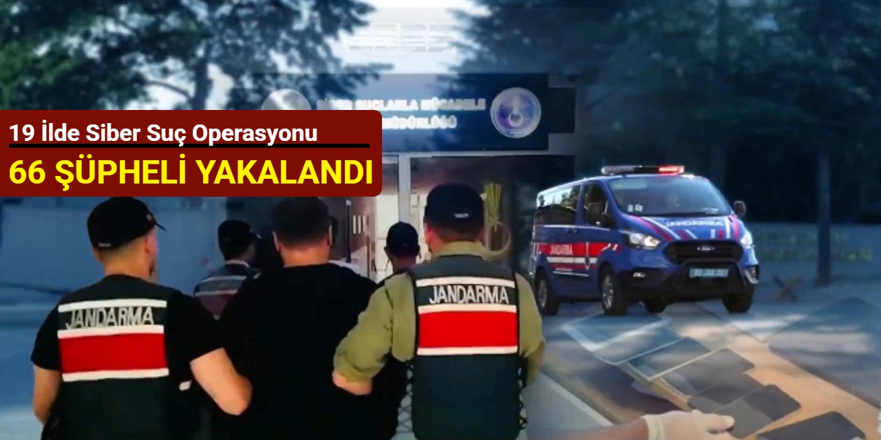 19 ilde siber suç operasyonu: 66 şüpheli yakalandı