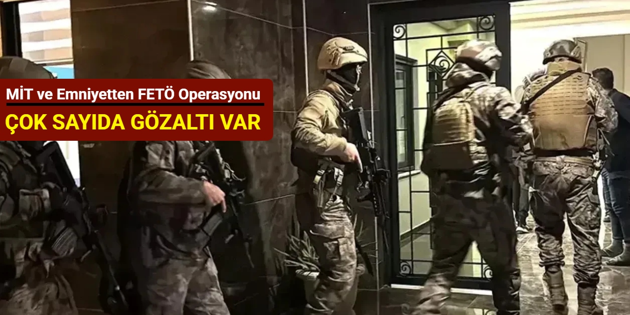 MİT ve emniyetten FETÖ operasyonu: Çok sayıda gözaltı var