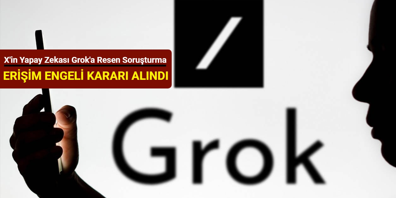 X'in yapay zekası Grok'a resen soruşturma: Erişim engeli kararı alındı