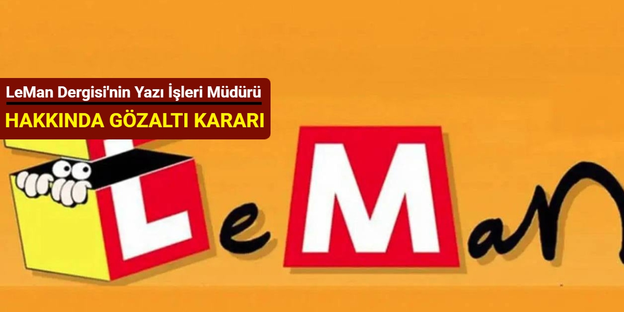 LeMan Dergisi'nin yazı işleri müdürü hakkında gözaltı kararı