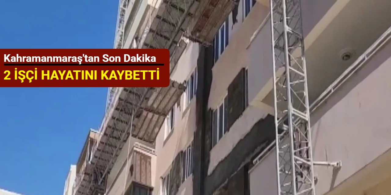Kahramanmaraş'tan son dakika: 2 işçi hayatını kaybetti