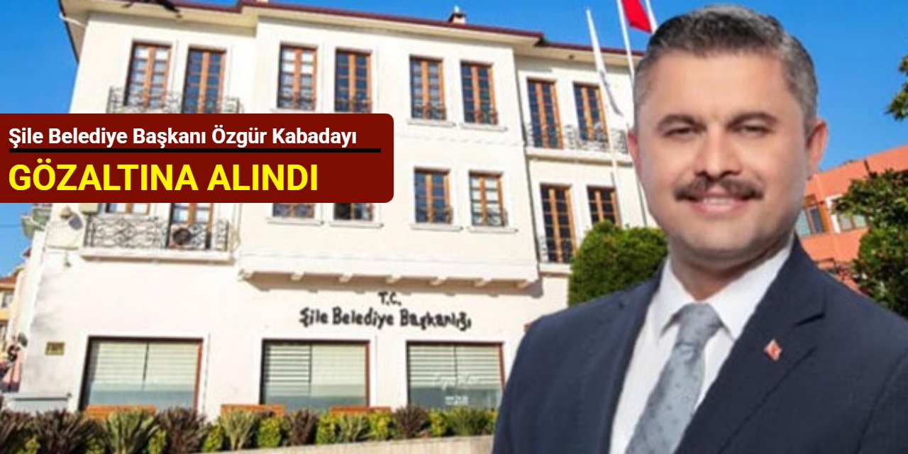 Şile Belediye Başkanı Özgür Kabadayı gözaltına alındı