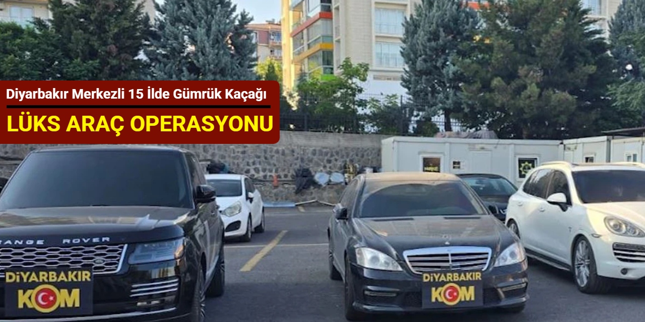 Diyarbakır merkezli 15 ilde gümrük kaçağı lüks araç operasyonu