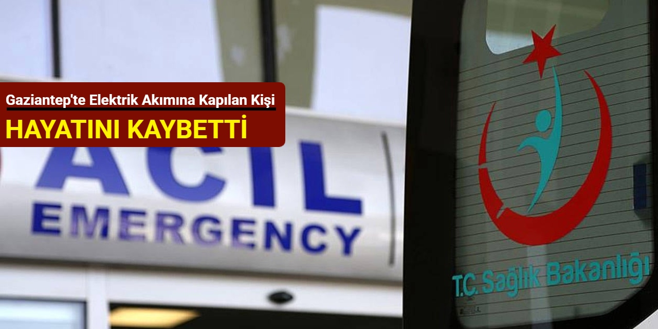 Gaziantep'te çadırda yaşayan genç, elektrik akımına kapılan kişi hayatını kaybetti