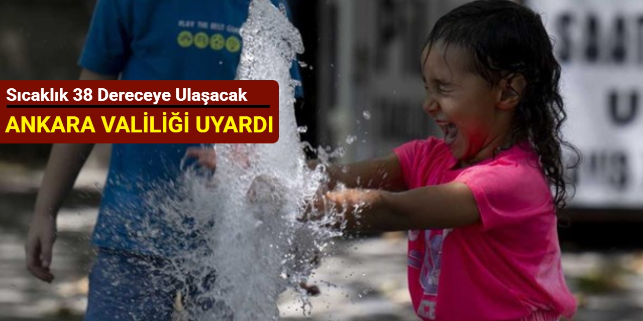 Ankara Valiliği uyardı: Sıcaklık 38 dereceye ulaşacak