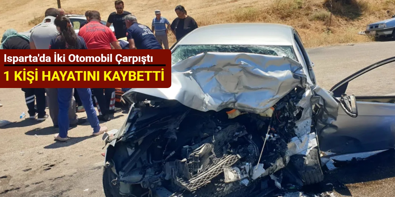 Isparta'da iki otomobil kafa kafaya çarpıştı: 1 kişi hayatını kaybetti