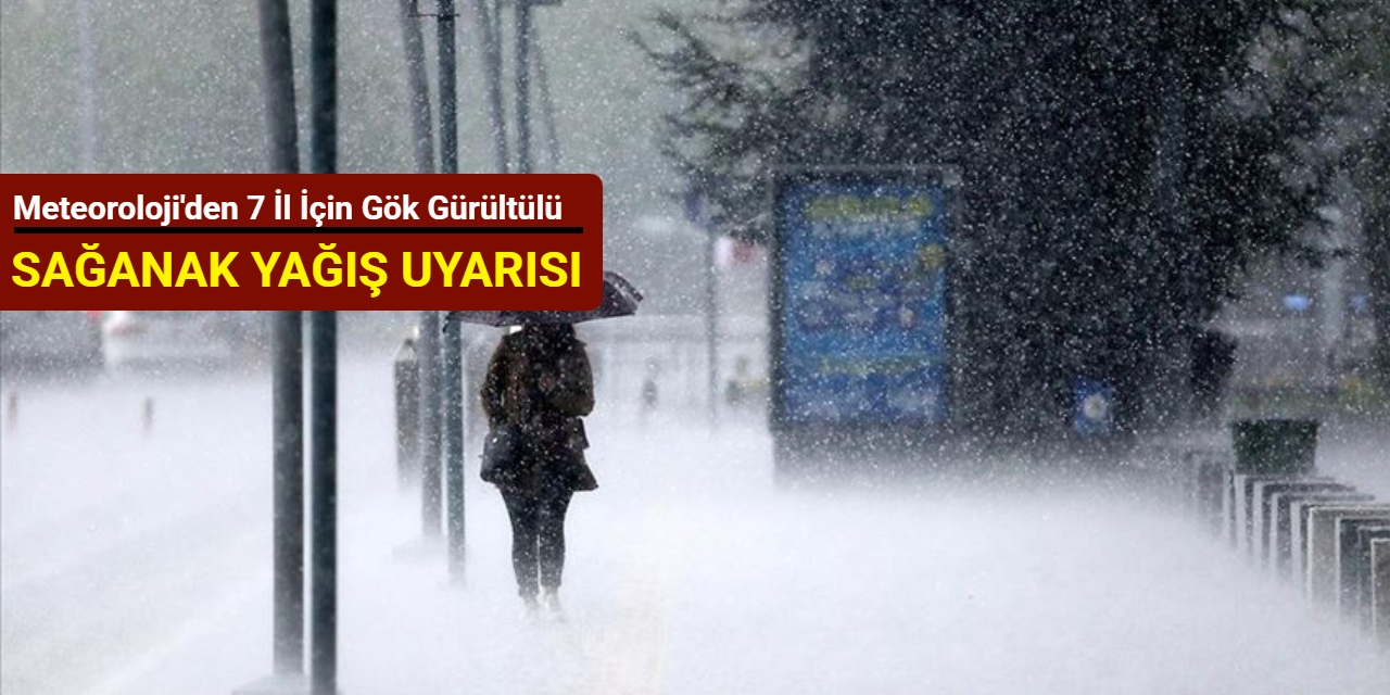 Meteoroloji'den 7 il için gök gürültülü sağanak yağış uyarısı