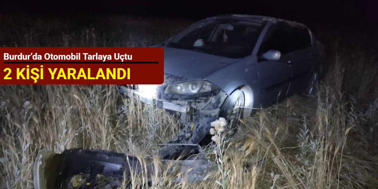 Burdur’da otomobil tarlaya uçtu: 2 kişi yaralandı