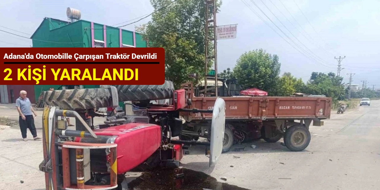 Adana'da otomobille çarpışan traktör devrildi: 2 kişi yaralandı