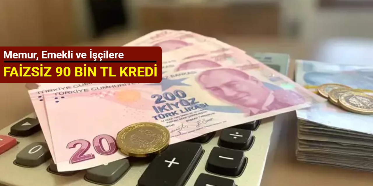 Memur, emekli ve işçilere faizsiz ve taksitli 90 bin TL kredi
