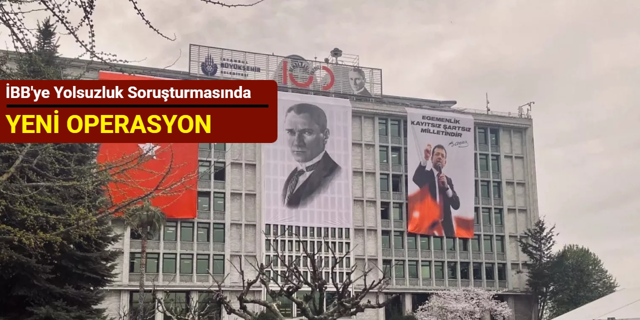 İBB'ye yolsuzluk soruşturmasında yeni operasyon: 25 kişi gözaltına alındı