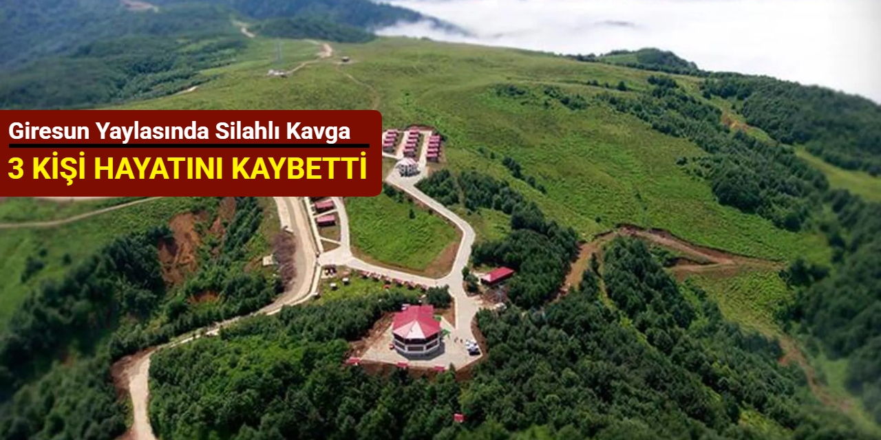 Giresun yaylasında silahlı kavga: 3 kişi hayatını kaybetti