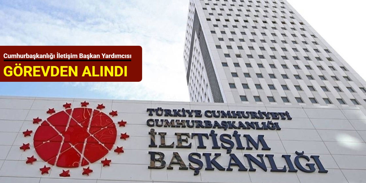 Cumhurbaşkanlığı İletişim Başkan yardımcısı görevden alındı