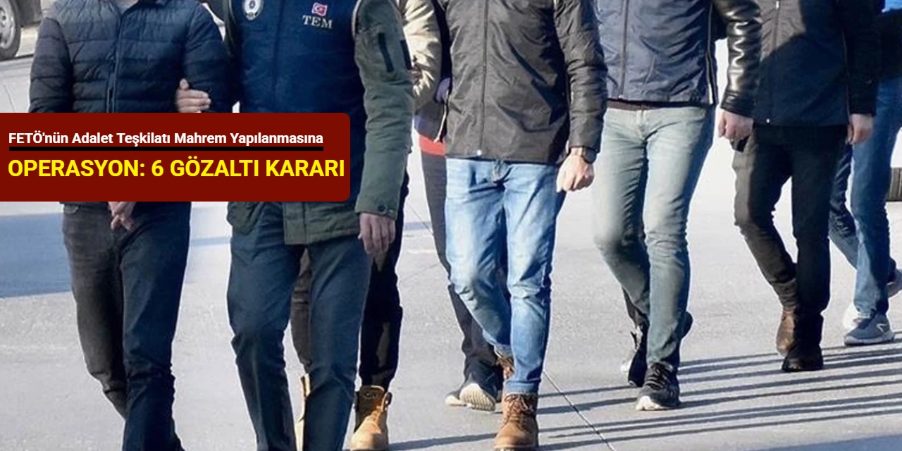 FETÖ'nün Adalet teşkilatı mahrem yapılanmasına operasyon: 6 kişi gözaltına alındı